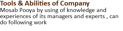 Tools & Abilities of Company Mosab Pooya by using of knowledge and experiences of its managers and experts , can do following work